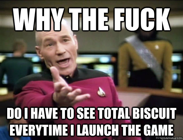 why the fuck do i have to see total biscuit everytime i laun - Annoyed Picard HD