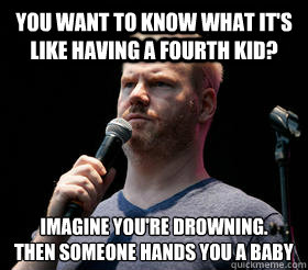 you want to know what its like having a fourth kid imagine - Jim Gaffigan