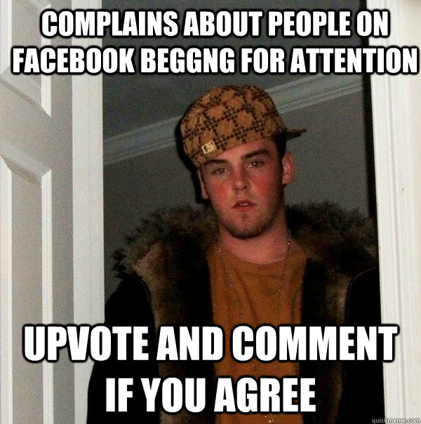 complains about people on facebook beggng for attention upvo - Scumbag Steve