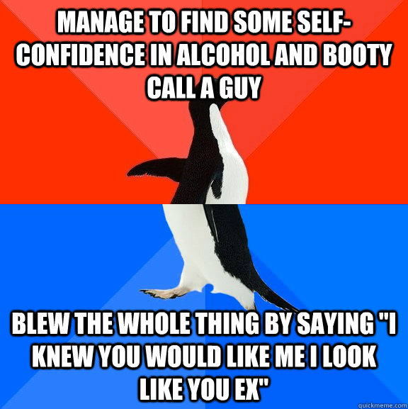 manage to find some selfconfidence in alcohol and booty cal - Socially Awesome Awkward Penguin