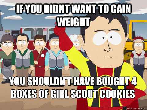 if you didnt want to gain weight you shouldnt have bought - Captain Hindsight