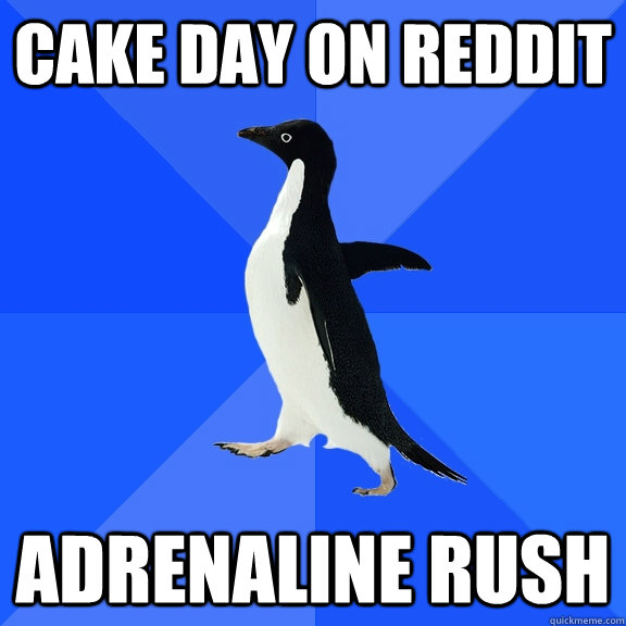 cake day on reddit adrenaline rush - Socially Awkward Penguin