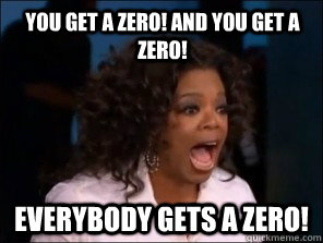 you get a zero and you get a zero everybody gets a zero - Overly Excited Oprah