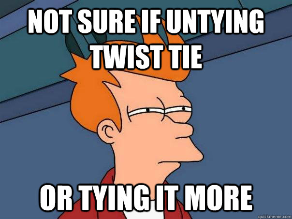 not sure if untying twist tie or tying it more - Futurama Fry