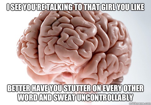 I see youre talking to that girl you like Better have you st - Scumbag Brain