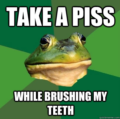 take a piss while brushing my teeth - Foul Bachelor Frog