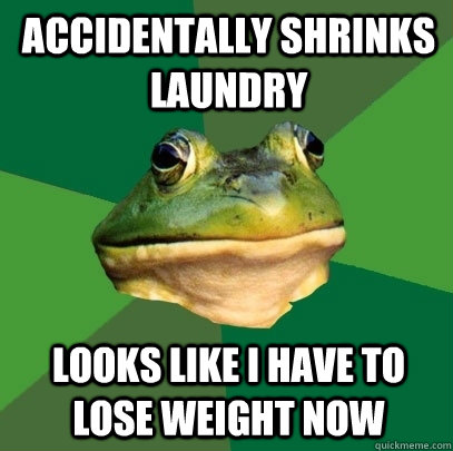 accidentally shrinks laundry looks like i have to lose weigh - Foul Bachelor Frog