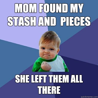 Mom found my stash and pieces She left them all there - Success Kid
