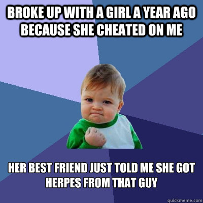 broke up with a girl a year ago because she cheated on me he - Success Kid