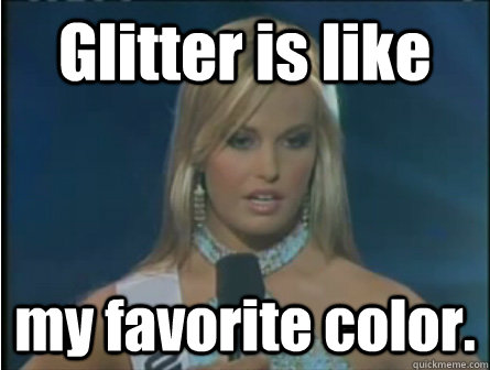 glitter is like my favorite color - Obviously dumb girl