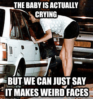 the baby is actually crying but we can just say it makes wei - Karma Whore