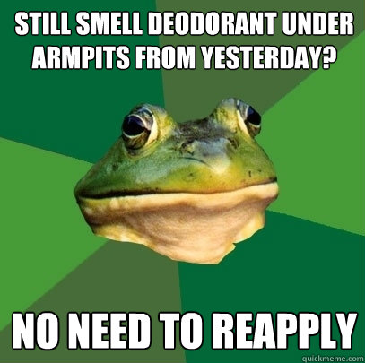 still smell deodorant under armpits from yesterday no need - Foul Bachelor Frog