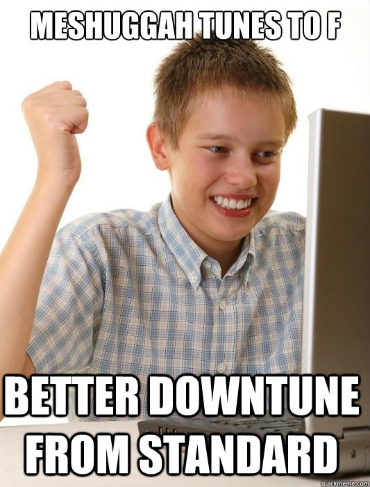 meshuggah tunes to f better downtune from standard - First Day on the Internet Kid