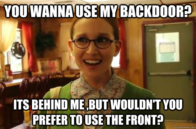 you wanna use my backdoor its behind me but wouldnt you p - Sexually Oblivious Female