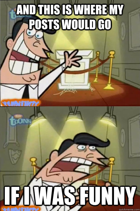 and this is where my posts would go if i was funny - If I had one!