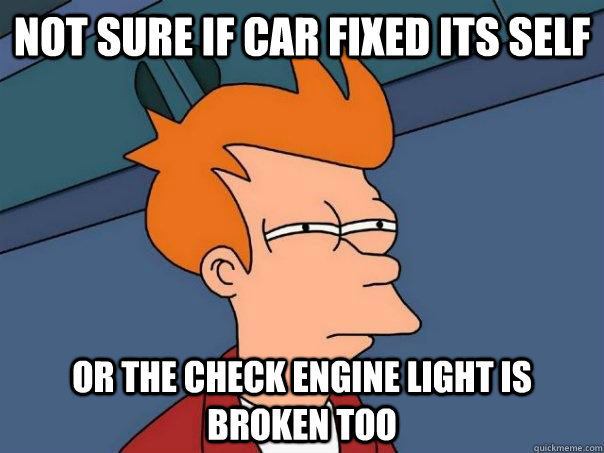 not sure if car fixed its self or the check engine light is - Futurama Fry