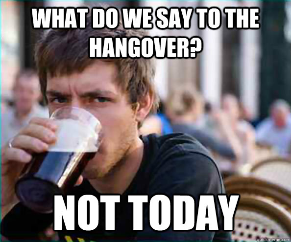 what do we say to the hangover not today - Lazy College Senior