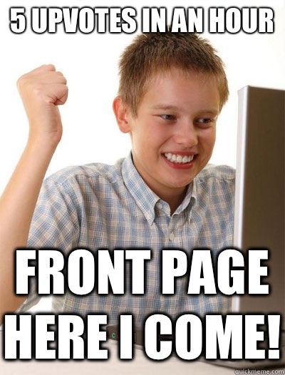 5 upvotes in an hour Front page here I come - First Day on Internet Kid