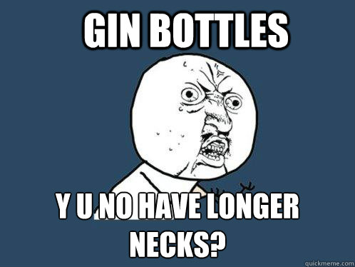 gin bottles y u no have longer necks - Y U No