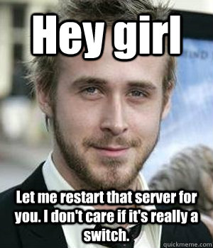 hey girl let me restart that server for you i dont care if - Ryan gosling