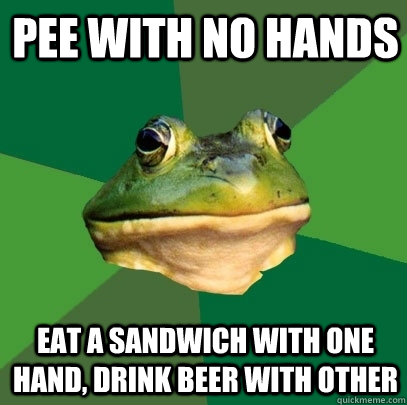 pee with no hands eat a sandwich with one hand drink beer w - Foul Bachelor Frog