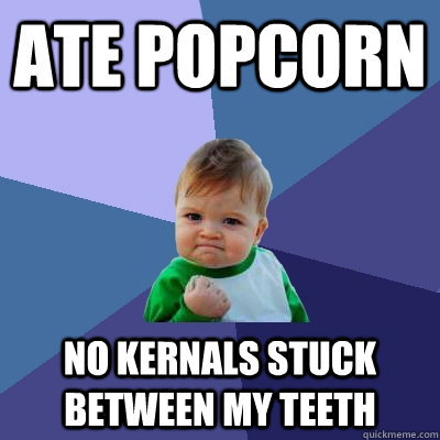 ate popcorn no kernals stuck between my teeth - Success Kid