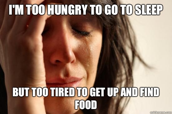 Im too hungry to go to sleep but too tired to get up and fin - First World Problems