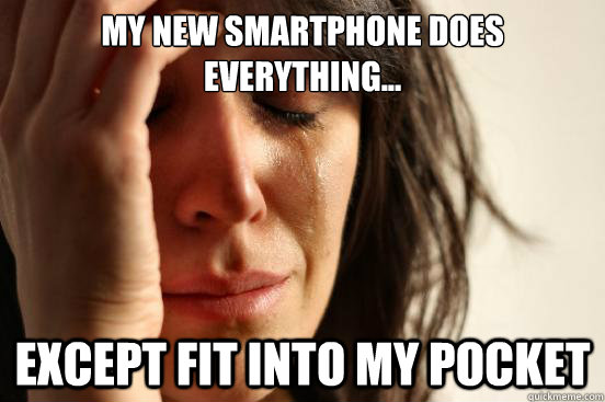 my new smartphone does everything except fit into my pock - First World Problems