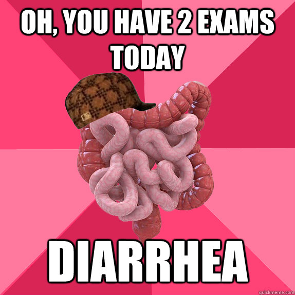 oh you have 2 exams today diarrhea - Scumbag Intestines