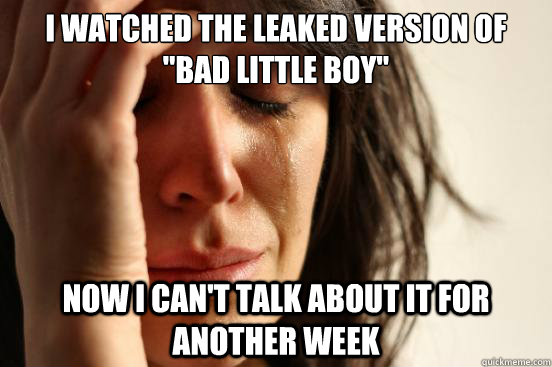 i watched the leaked version of bad little boy now i cant - First World Problems