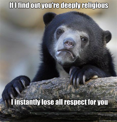if i find out youre deeply religious i instantly lose all r - Confession Bear