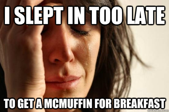 i slept in too late to get a mcmuffin for breakfast - First World Problems
