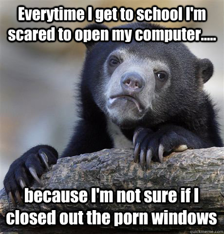 everytime i get to school im scared to open my computer - Confession Bear