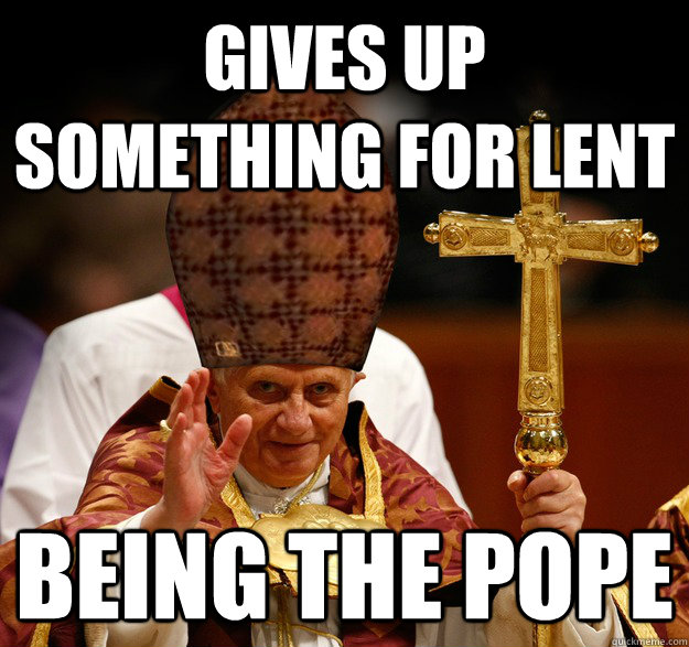 gives up something for lent being the pope - Scumbag pope