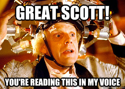 great scott youre reading this in my voice -