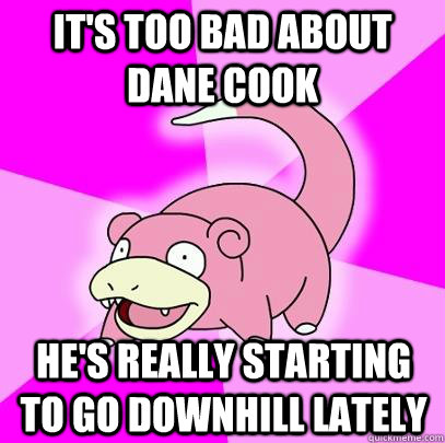 its too bad about dane cook hes really starting to go down - Slowpoke