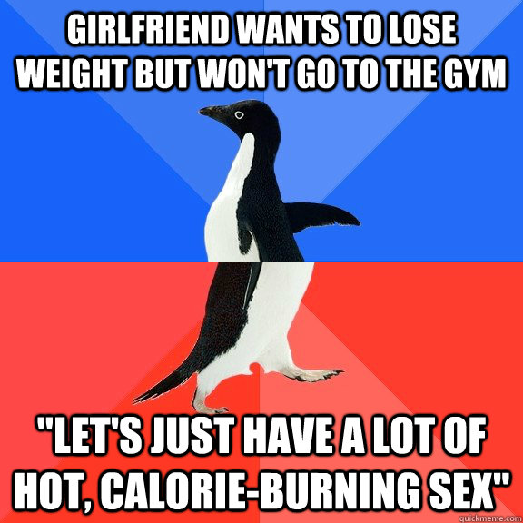 girlfriend wants to lose weight but wont go to the gym let - Socially Awkward Awesome Penguin