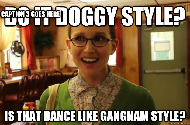do it doggy style is that dance like gangnam style caption - Sexually Oblivious Female