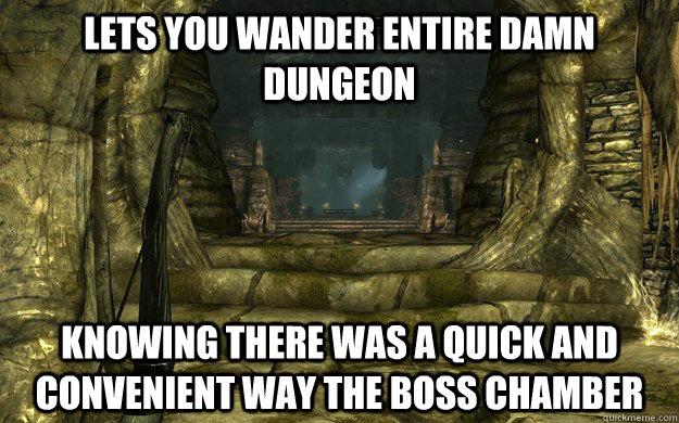 lets you wander entire damn dungeon knowing there was a quic -