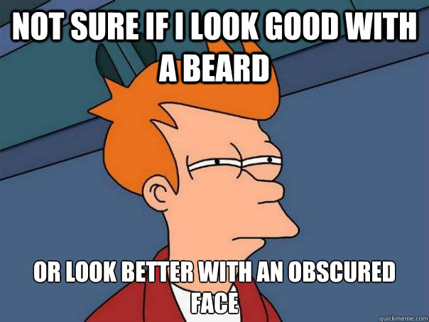 not sure if i look good with a beard or look better with an - Futurama Fry