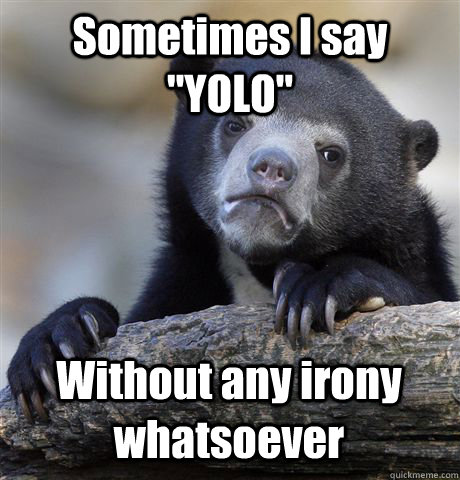sometimes i say yolo without any irony whatsoever - Confession Bear