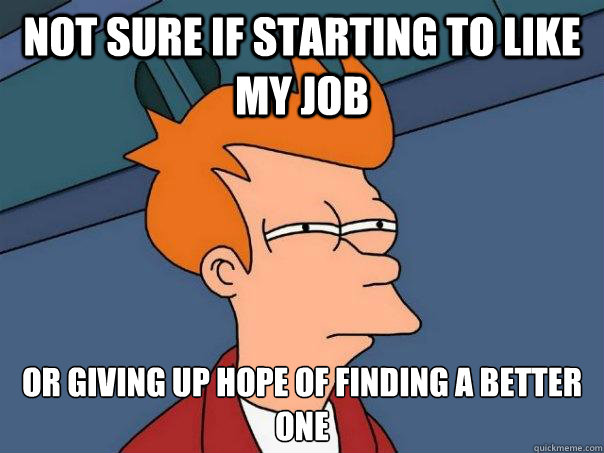 not sure if starting to like my job or giving up hope of fin - Futurama Fry