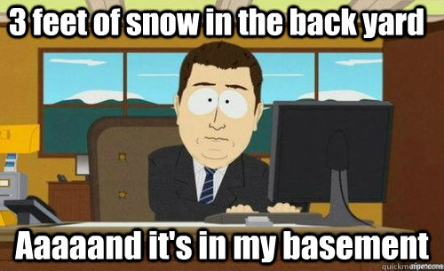 3 feet of snow in the back yard aaaaand its in my basement - anditsgone