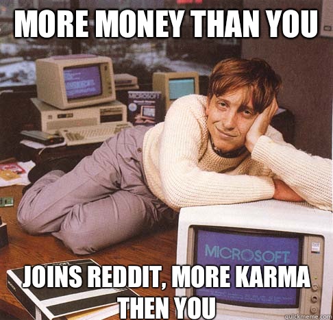 More money than you when its sof - Dreamy Bill Gates