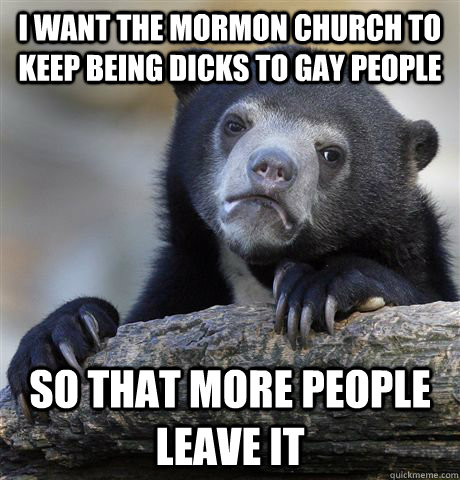 i want the mormon church to keep being dicks to gay people s - confessionbear