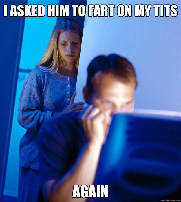 i asked him to fart on my tits again - RedditorsWife