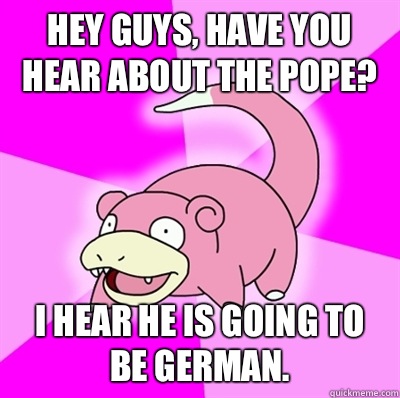 Hey guys have you hear about the pope I hear he is going to - Slowpoke Earthquake