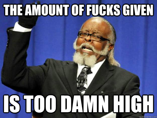the amount of fucks given is too damn high - Toodamnhigh