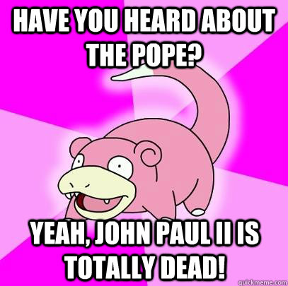 have you heard about the pope yeah john paul ii is totally - Slowpoke