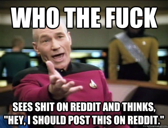 who the fuck sees shit on reddit and thinks hey i should - Annoyed Picard HD